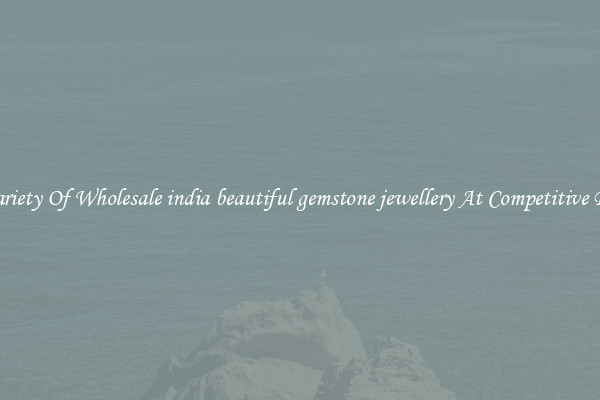 A Variety Of Wholesale india beautiful gemstone jewellery At Competitive Prices