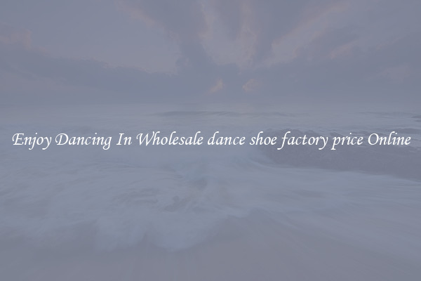 Enjoy Dancing In Wholesale dance shoe factory price Online