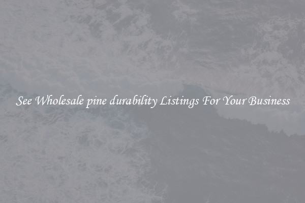See Wholesale pine durability Listings For Your Business