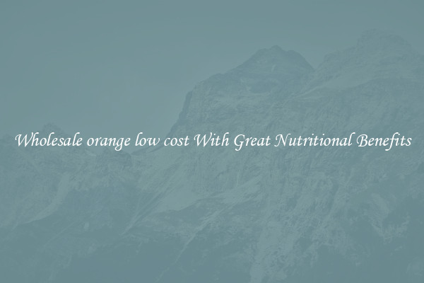 Wholesale orange low cost With Great Nutritional Benefits