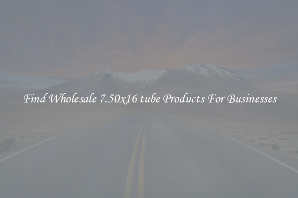 Find Wholesale 7.50x16 tube Products For Businesses