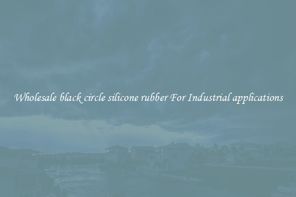 Wholesale black circle silicone rubber For Industrial applications