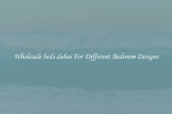 Wholesale beds dubai For Different Bedroom Designs