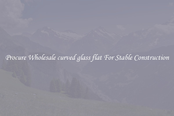 Procure Wholesale curved glass flat For Stable Construction
