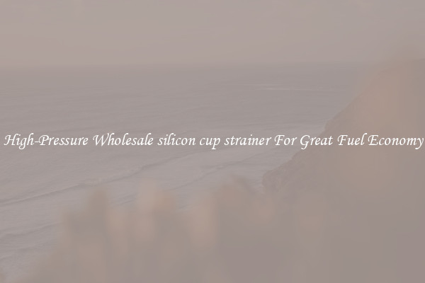 High-Pressure Wholesale silicon cup strainer For Great Fuel Economy