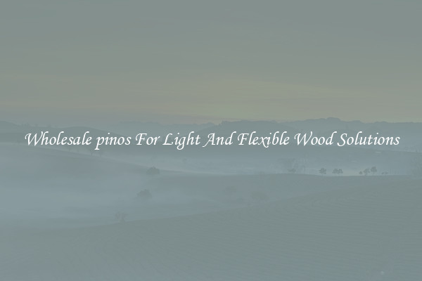 Wholesale pinos For Light And Flexible Wood Solutions