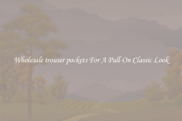 Wholesale trouser pockets For A Pull-On Classic Look