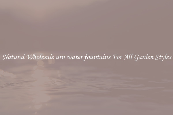 Natural Wholesale urn water fountains For All Garden Styles