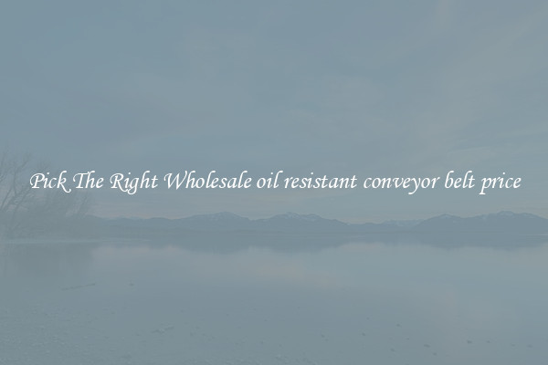 Pick The Right Wholesale oil resistant conveyor belt price