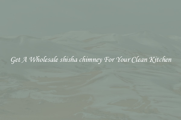 Get A Wholesale shisha chimney For Your Clean Kitchen