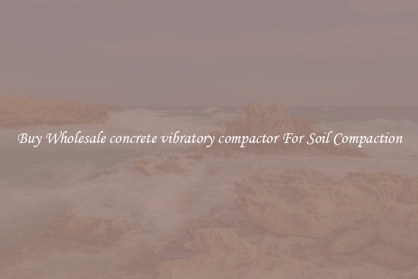 Buy Wholesale concrete vibratory compactor For Soil Compaction