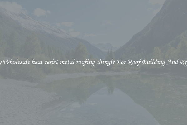 Buy Wholesale heat resist metal roofing shingle For Roof Building And Repair