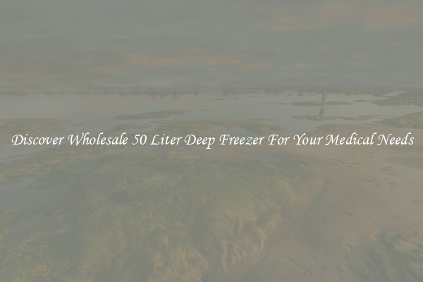 Discover Wholesale 50 Liter Deep Freezer For Your Medical Needs