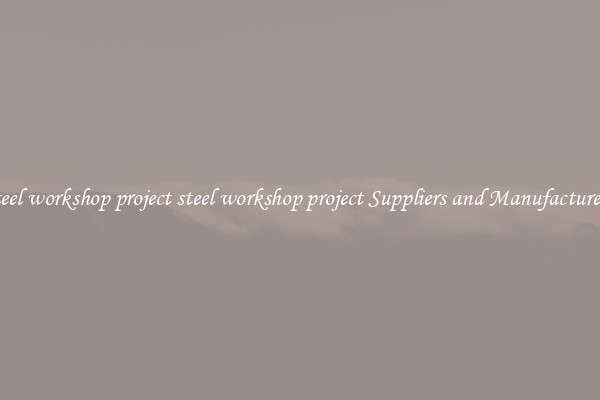 steel workshop project steel workshop project Suppliers and Manufacturers