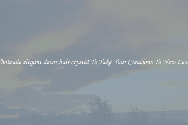 Wholesale elegant decor hair crystal To Take Your Creations To New Levels