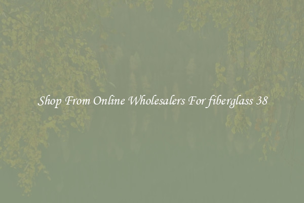 Shop From Online Wholesalers For fiberglass 38