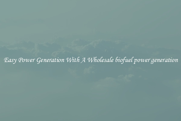 Easy Power Generation With A Wholesale biofuel power generation