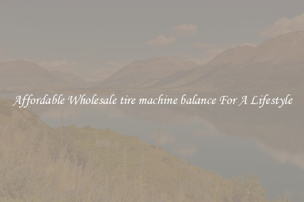 Affordable Wholesale tire machine balance For A Lifestyle