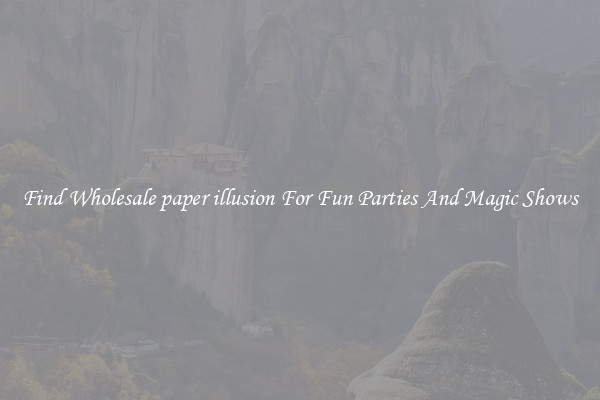 Find Wholesale paper illusion For Fun Parties And Magic Shows