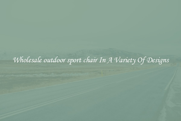 Wholesale outdoor sport chair In A Variety Of Designs