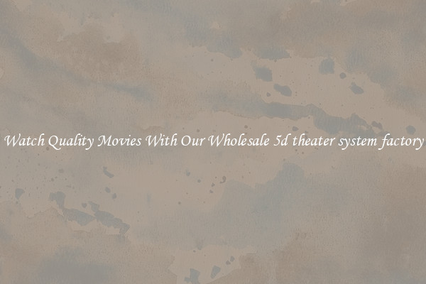 Watch Quality Movies With Our Wholesale 5d theater system factory