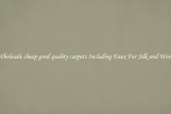 Wholesale cheap good quality carpets Including Faux Fur Silk and Wool 