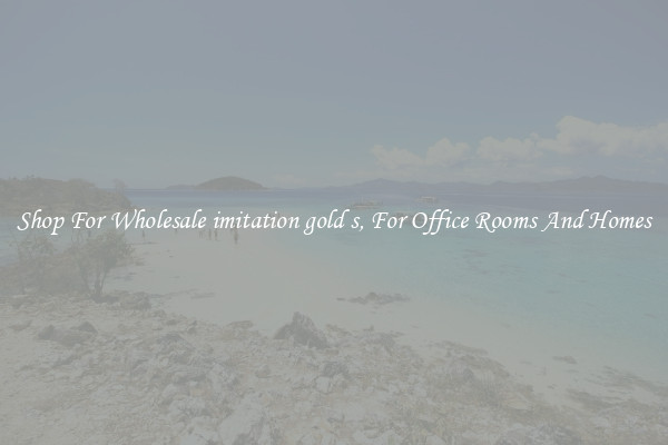 Shop For Wholesale imitation gold s, For Office Rooms And Homes