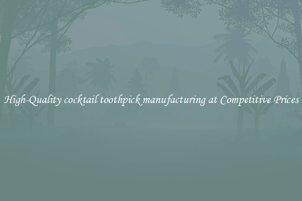High-Quality cocktail toothpick manufacturing at Competitive Prices