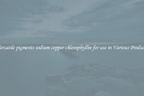 Versatile pigments sodium copper chlorophyllin for use in Various Products
