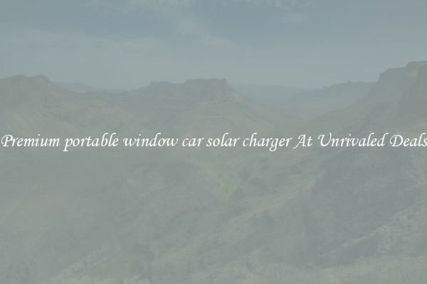 Premium portable window car solar charger At Unrivaled Deals