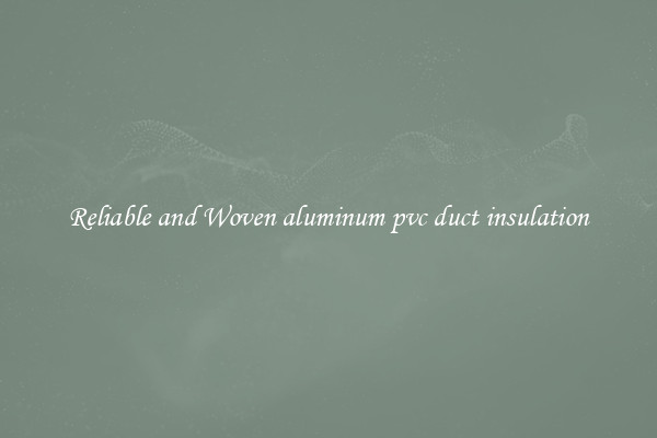Reliable and Woven aluminum pvc duct insulation