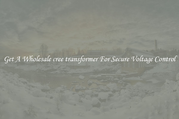 Get A Wholesale cree transformer For Secure Voltage Control
