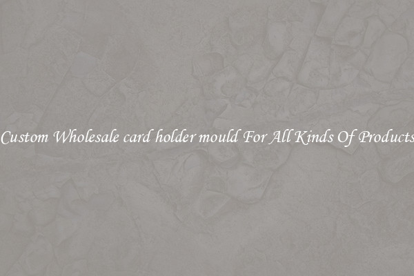 Custom Wholesale card holder mould For All Kinds Of Products