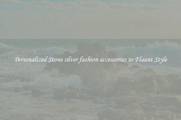 Personalized Stone silver fashion accessories to Flaunt Style