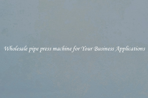 Wholesale pipe press machine for Your Business Applications