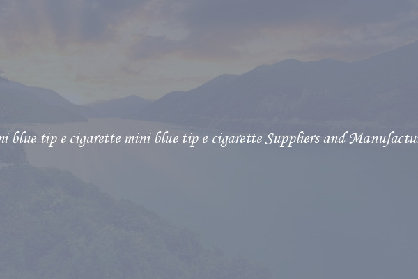 mini blue tip e cigarette mini blue tip e cigarette Suppliers and Manufacturers