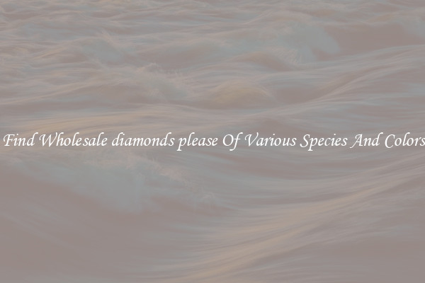 Find Wholesale diamonds please Of Various Species And Colors