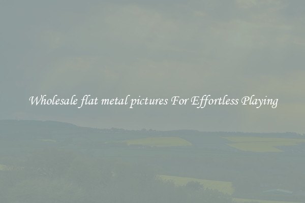 Wholesale flat metal pictures For Effortless Playing